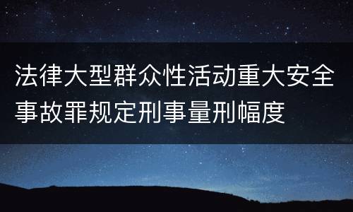 法律大型群众性活动重大安全事故罪规定刑事量刑幅度