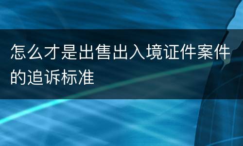 怎么才是出售出入境证件案件的追诉标准