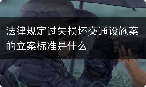 法律规定过失损坏交通设施案的立案标准是什么