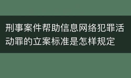 刑事案件帮助信息网络犯罪活动罪的立案标准是怎样规定