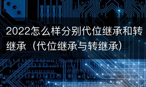 2022怎么样分别代位继承和转继承（代位继承与转继承）