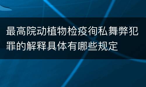 最高院动植物检疫徇私舞弊犯罪的解释具体有哪些规定