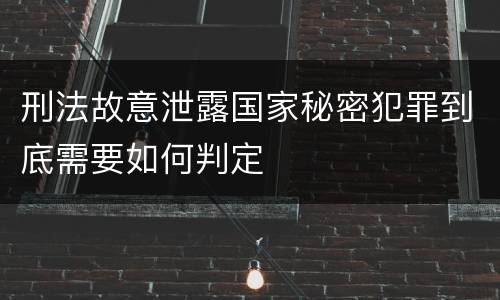 刑法故意泄露国家秘密犯罪到底需要如何判定