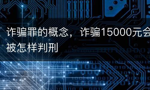 诈骗罪的概念，诈骗15000元会被怎样判刑