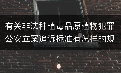 有关非法种植毒品原植物犯罪公安立案追诉标准有怎样的规定