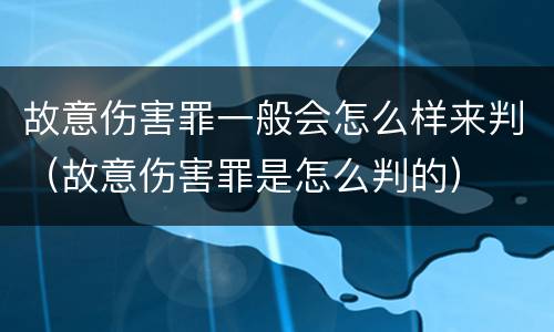 故意伤害罪一般会怎么样来判（故意伤害罪是怎么判的）