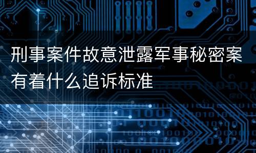 刑事案件故意泄露军事秘密案有着什么追诉标准