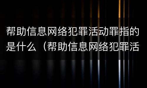 帮助信息网络犯罪活动罪指的是什么（帮助信息网络犯罪活动罪具体指什么）