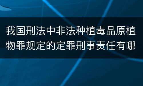 我国刑法中非法种植毒品原植物罪规定的定罪刑事责任有哪些