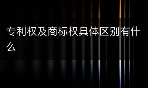 专利权及商标权具体区别有什么