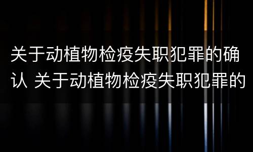 关于动植物检疫失职犯罪的确认 关于动植物检疫失职犯罪的确认依据