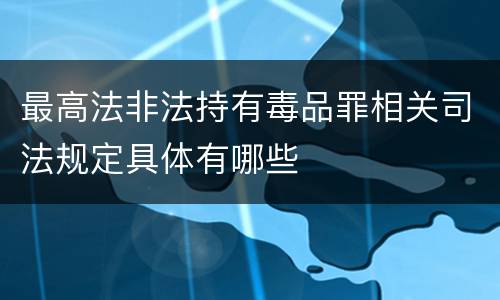 最高法非法持有毒品罪相关司法规定具体有哪些