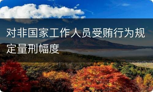 对非国家工作人员受贿行为规定量刑幅度