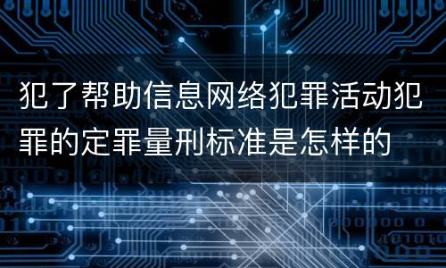 犯了帮助信息网络犯罪活动犯罪的定罪量刑标准是怎样的
