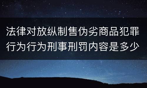 法律对放纵制售伪劣商品犯罪行为行为刑事刑罚内容是多少