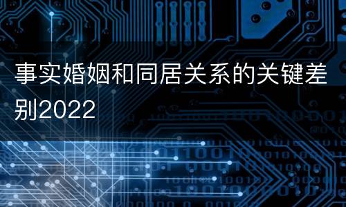 事实婚姻和同居关系的关键差别2022