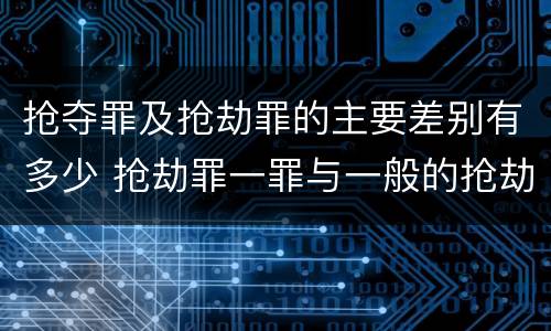 抢夺罪及抢劫罪的主要差别有多少 抢劫罪一罪与一般的抢劫罪区别
