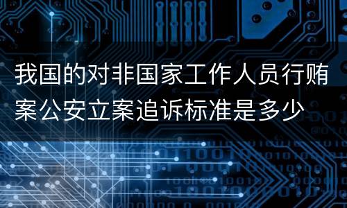 我国的对非国家工作人员行贿案公安立案追诉标准是多少