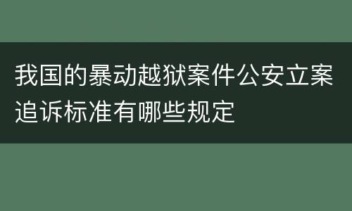 我国的暴动越狱案件公安立案追诉标准有哪些规定