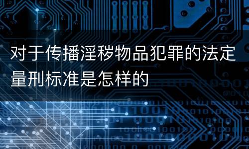 对于传播淫秽物品犯罪的法定量刑标准是怎样的