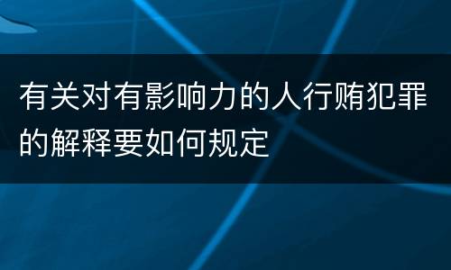 有关对有影响力的人行贿犯罪的解释要如何规定