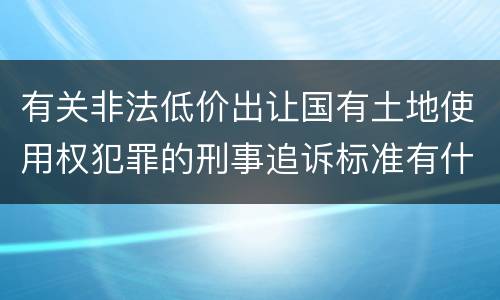 有关非法低价出让国有土地使用权犯罪的刑事追诉标准有什么规定