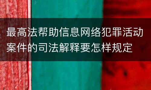 最高法帮助信息网络犯罪活动案件的司法解释要怎样规定