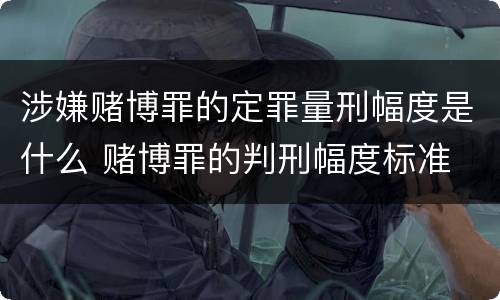 涉嫌赌博罪的定罪量刑幅度是什么 赌博罪的判刑幅度标准