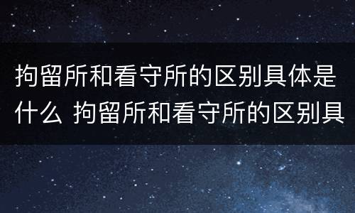 拘留所和看守所的区别具体是什么 拘留所和看守所的区别具体是什么样的