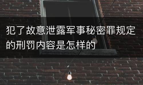 犯了故意泄露军事秘密罪规定的刑罚内容是怎样的