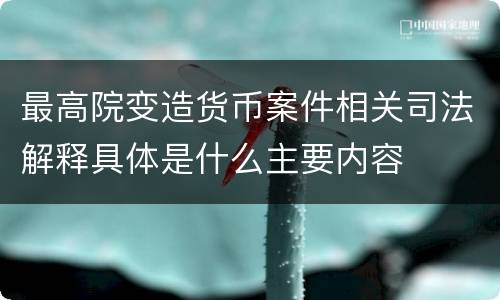 最高院变造货币案件相关司法解释具体是什么主要内容