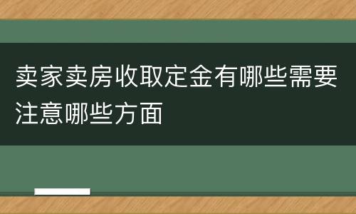 卖家卖房收取定金有哪些需要注意哪些方面