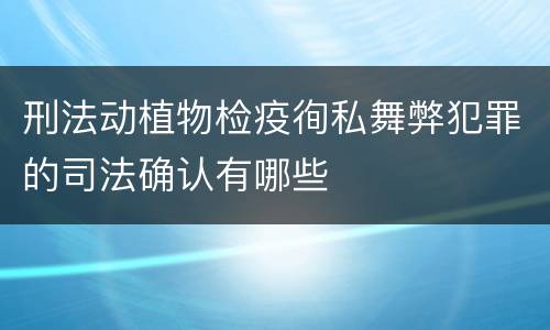 刑法动植物检疫徇私舞弊犯罪的司法确认有哪些