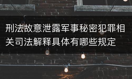 刑法故意泄露军事秘密犯罪相关司法解释具体有哪些规定