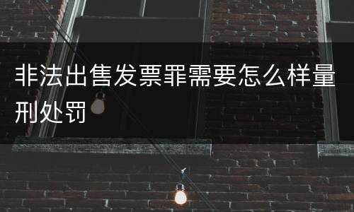 非法出售发票罪需要怎么样量刑处罚