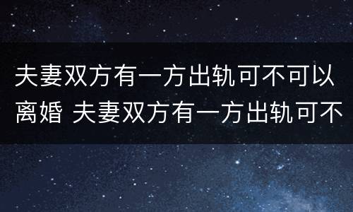 夫妻双方有一方出轨可不可以离婚 夫妻双方有一方出轨可不可以离婚呢