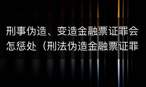 刑事伪造、变造金融票证罪会怎惩处（刑法伪造金融票证罪）