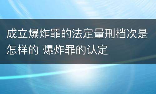 成立爆炸罪的法定量刑档次是怎样的 爆炸罪的认定