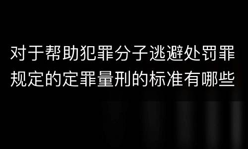 对于帮助犯罪分子逃避处罚罪规定的定罪量刑的标准有哪些