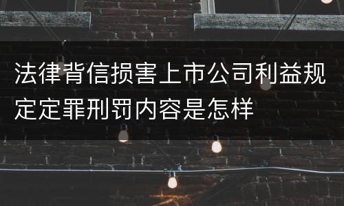法律背信损害上市公司利益规定定罪刑罚内容是怎样