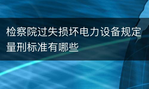 检察院过失损坏电力设备规定量刑标准有哪些