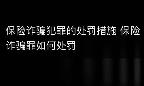 保险诈骗犯罪的处罚措施 保险诈骗罪如何处罚