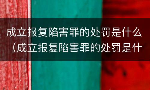成立报复陷害罪的处罚是什么（成立报复陷害罪的处罚是什么意思）
