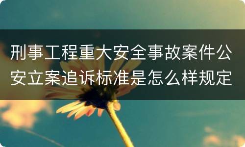刑事工程重大安全事故案件公安立案追诉标准是怎么样规定