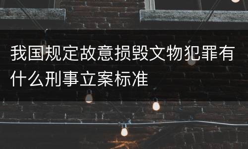 我国规定故意损毁文物犯罪有什么刑事立案标准