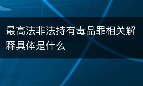 最高法非法持有毒品罪相关解释具体是什么