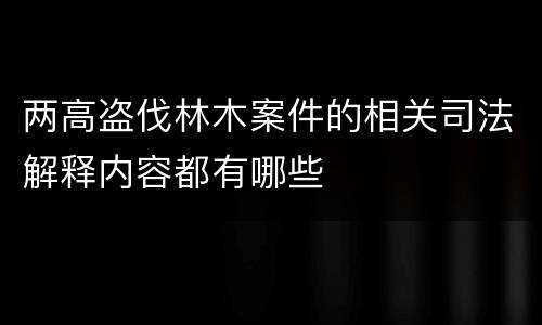 两高盗伐林木案件的相关司法解释内容都有哪些