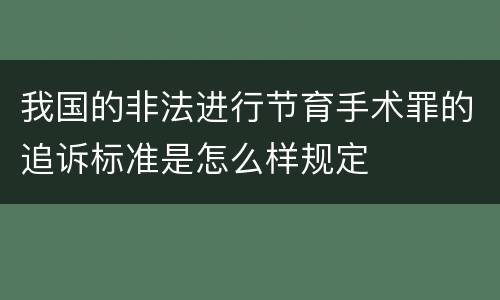 我国的非法进行节育手术罪的追诉标准是怎么样规定