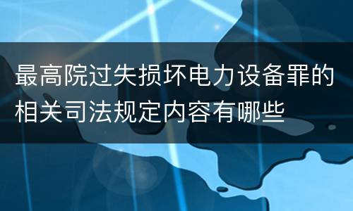 最高院过失损坏电力设备罪的相关司法规定内容有哪些