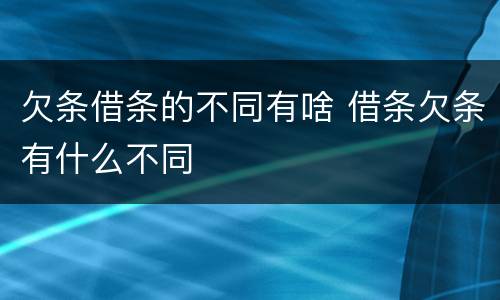 欠条借条的不同有啥 借条欠条有什么不同